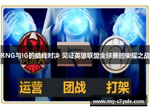 RNG与IG的巅峰对决 见证英雄联盟全球赛的荣耀之战