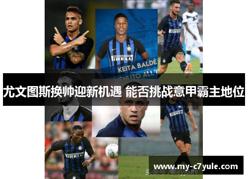 尤文图斯换帅迎新机遇 能否挑战意甲霸主地位