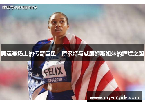 奥运赛场上的传奇巨星：博尔特与威廉姆斯姐妹的辉煌之路