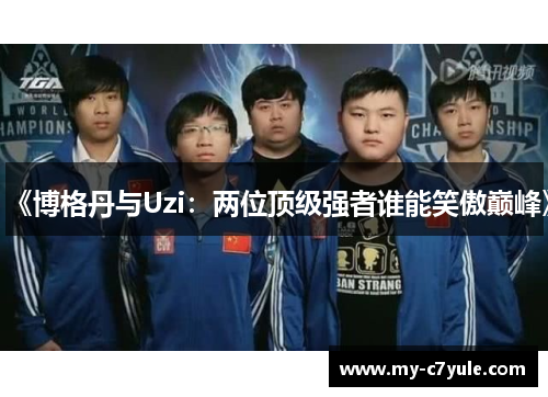 《博格丹与Uzi：两位顶级强者谁能笑傲巅峰》