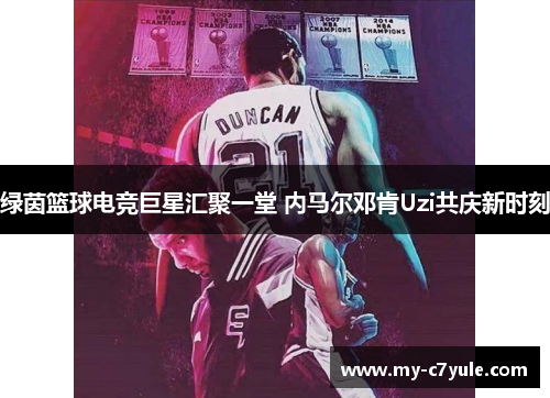绿茵篮球电竞巨星汇聚一堂 内马尔邓肯Uzi共庆新时刻