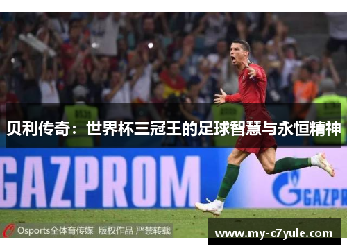 贝利传奇：世界杯三冠王的足球智慧与永恒精神