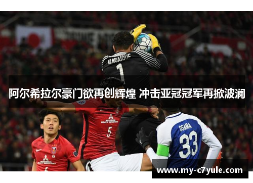 阿尔希拉尔豪门欲再创辉煌 冲击亚冠冠军再掀波澜