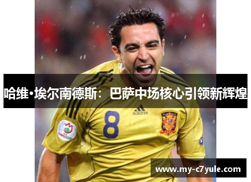 哈维·埃尔南德斯：巴萨中场核心引领新辉煌