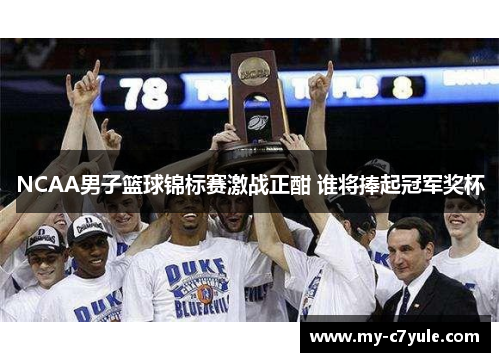 NCAA男子篮球锦标赛激战正酣 谁将捧起冠军奖杯