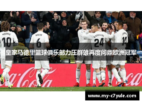 皇家马德里篮球俱乐部力压群雄再度问鼎欧洲冠军