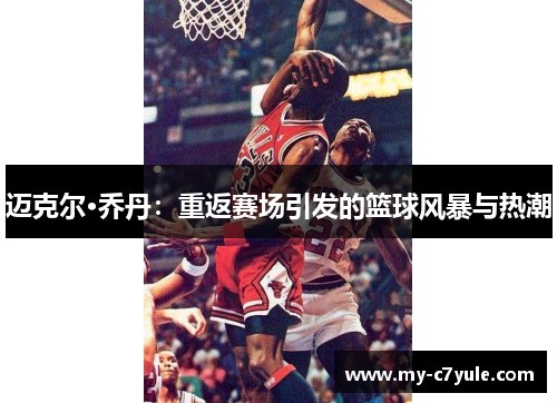 迈克尔·乔丹：重返赛场引发的篮球风暴与热潮