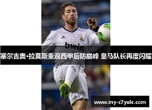 塞尔吉奥·拉莫斯重返西甲后防巅峰 皇马队长再度闪耀