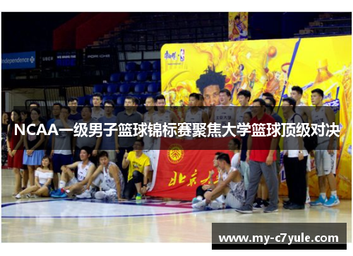 NCAA一级男子篮球锦标赛聚焦大学篮球顶级对决
