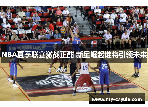 NBA夏季联赛激战正酣 新星崛起谁将引领未来