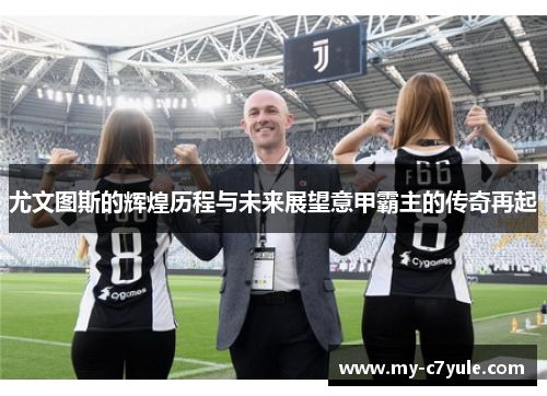 尤文图斯的辉煌历程与未来展望意甲霸主的传奇再起