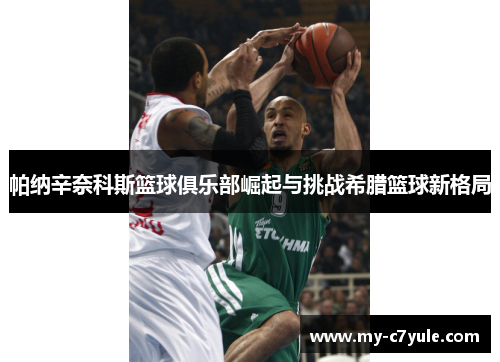 帕纳辛奈科斯篮球俱乐部崛起与挑战希腊篮球新格局