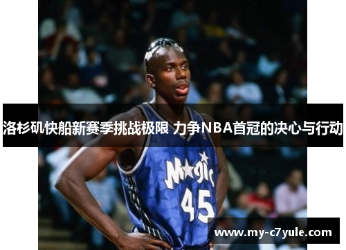洛杉矶快船新赛季挑战极限 力争NBA首冠的决心与行动