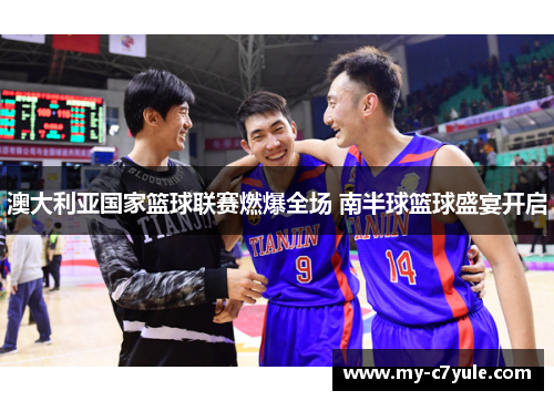 澳大利亚国家篮球联赛燃爆全场 南半球篮球盛宴开启