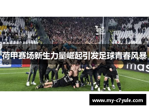 荷甲赛场新生力量崛起引发足球青春风暴