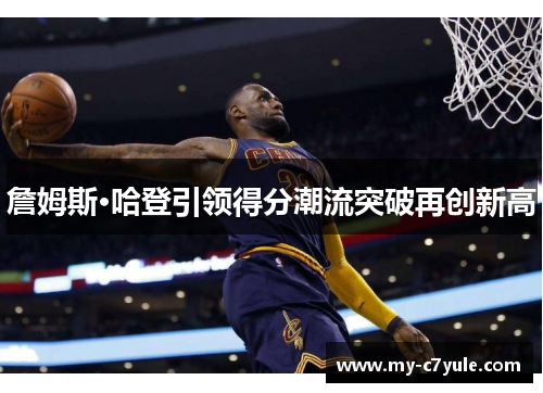 詹姆斯·哈登引领得分潮流突破再创新高