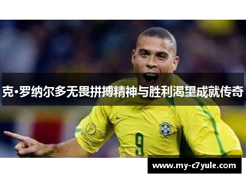 克·罗纳尔多无畏拼搏精神与胜利渴望成就传奇