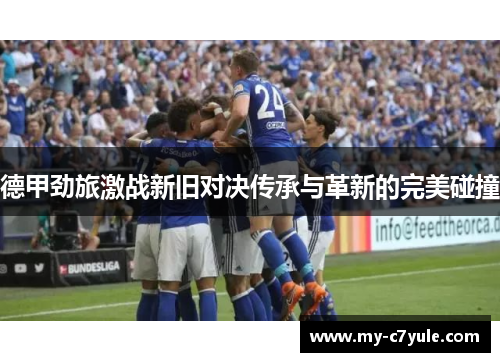 德甲劲旅激战新旧对决传承与革新的完美碰撞