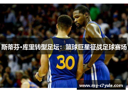 斯蒂芬·库里转型足坛：篮球巨星征战足球赛场