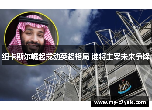 纽卡斯尔崛起搅动英超格局 谁将主宰未来争锋
