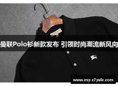 曼联Polo衫新款发布 引领时尚潮流新风向