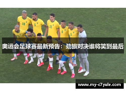 奥运会足球赛最新预告：劲旅对决谁将笑到最后