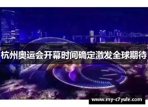 杭州奥运会开幕时间确定激发全球期待 杭州奥运会开幕时间确定激发全球期待